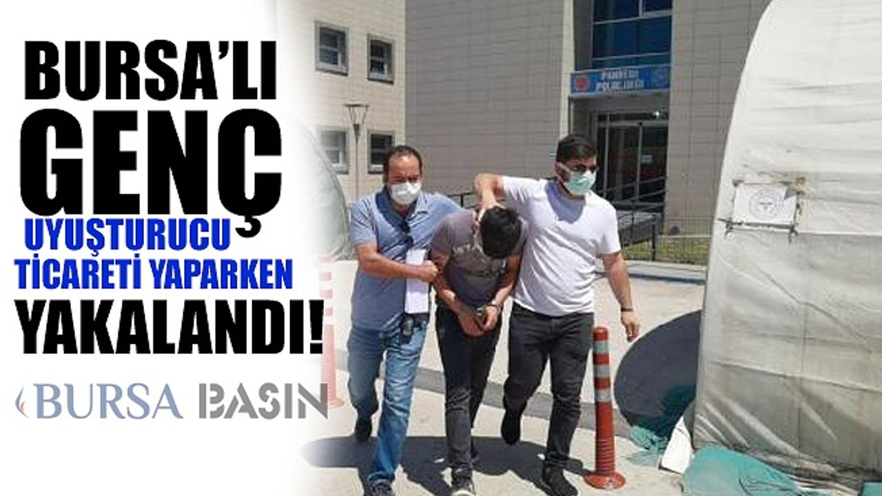Bursa'lı Genç Uyuşturuc Ticareti Yaparken Yakalandı!