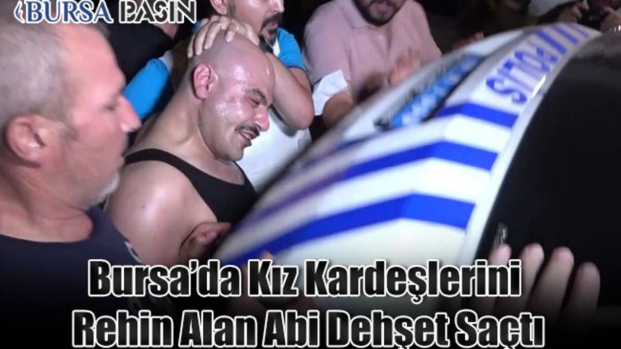 Bursa'da Kız Kardeşlerini Silahla Rehin Alan Abi dehşet Saçtı
