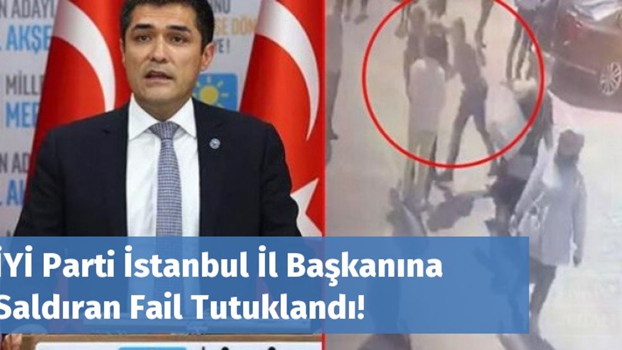 İYİ Parti İstanbul İl Başkanına Saldıran Fail Tutuklandı!