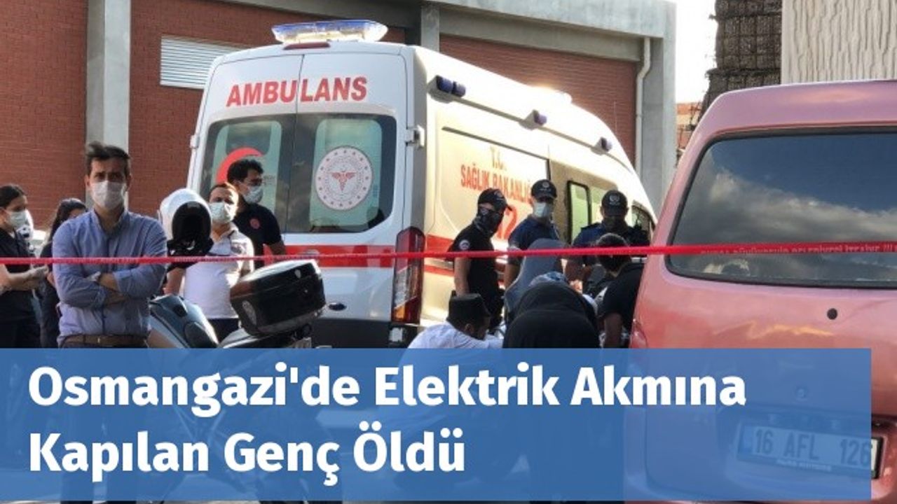 Osmangazi'de Elektrik Akmına Kapılan Genç Öldü