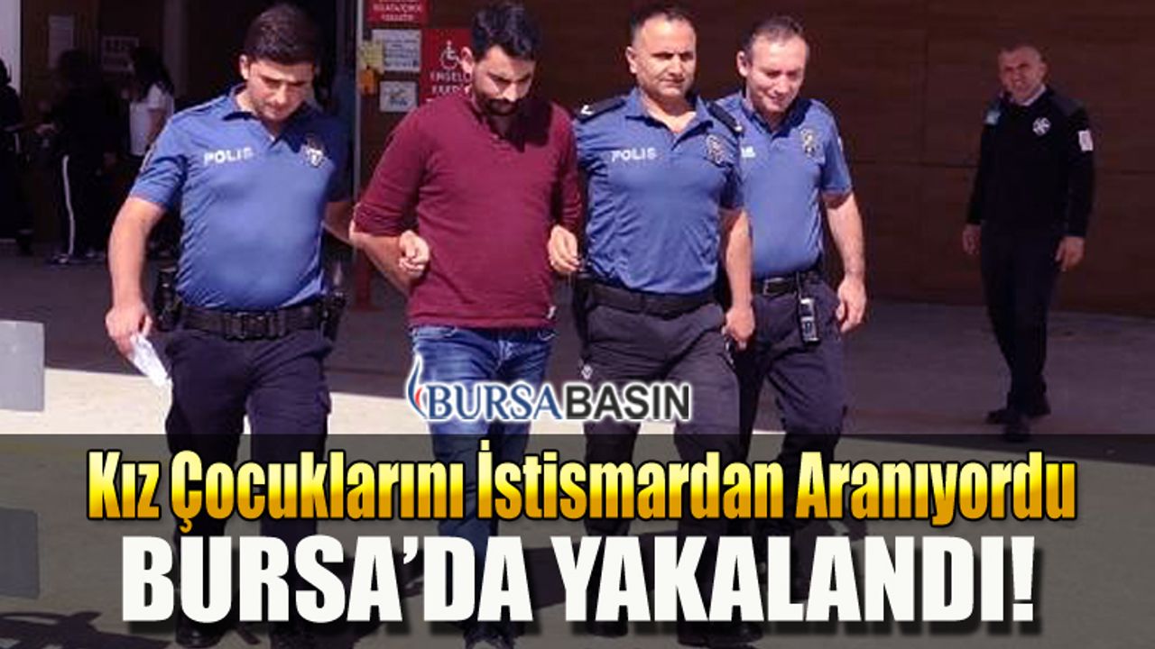 Kız Çocuklarını İstismardan Aranan Şahıs Bursa'da Yakalandı