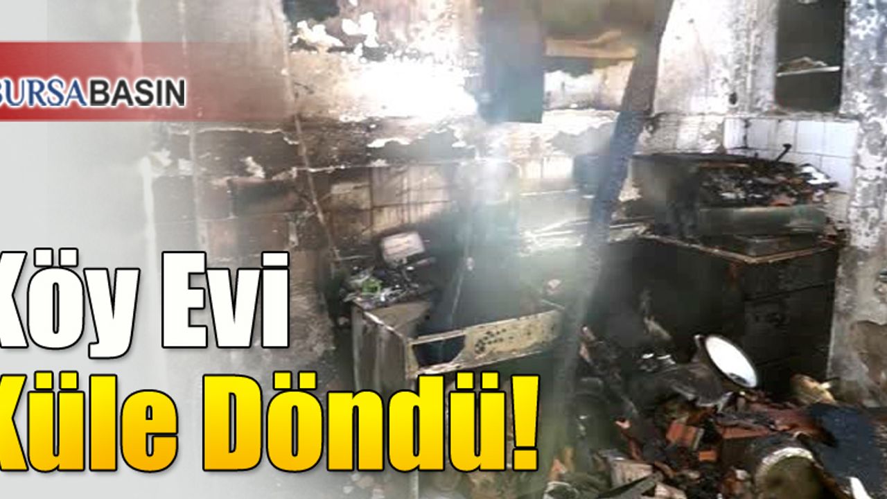 Bursa'da Bir Köy Evi Yangın Sonucu Küle Döndü