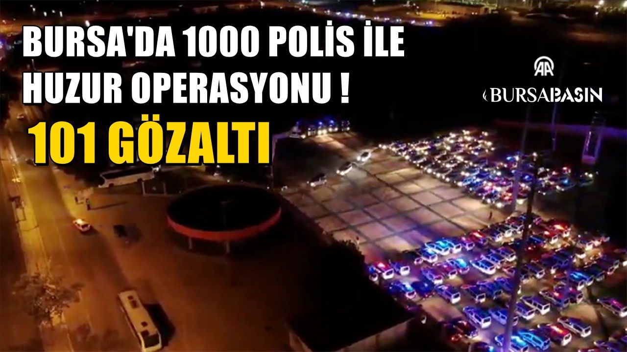 Bursa'da 1000 polisin katılımıyla huzure operasyonu! 101 kişi yakalandı