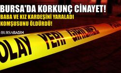 Bursa'da Cinayet! Baba ve kız kardeşini yaraladı komşuyu öldürdü