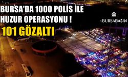 Bursa'da 1000 polisin katılımıyla huzure operasyonu! 101 kişi yakalandı