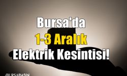 Bursa'da 1-3 Aralık Elektrik Kesintisi!