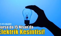 Bursa'da 15 Nisan'da Elektrik Kesintisi!