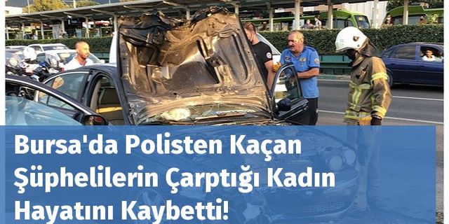 Bursa'da Polisten Kaçan Şüphelilerin Çarptığı Kadın Hayatını Kaybetti!