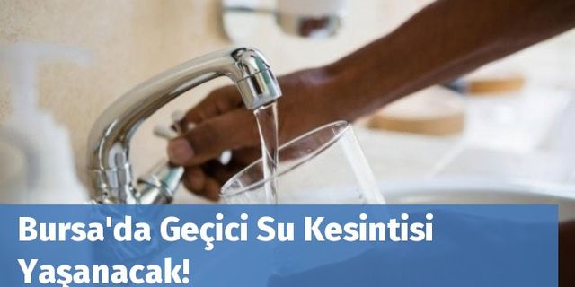 Bursa'da Geçici Su Kesintisi Yaşanacak!