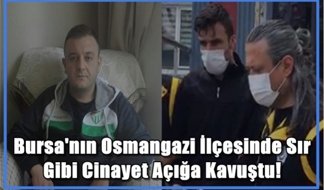 Bursa'nın Osmangazi İlçesinde Sır Gibi Cinayet Açığa Kavuştu!