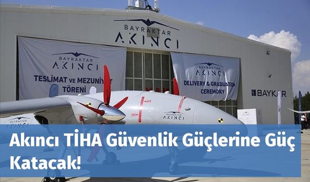 Akıncı TİHA Güvenlik Güçlerine Güç Katacak!