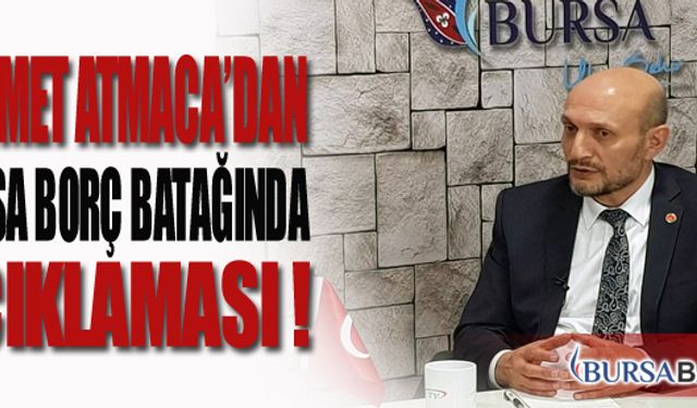 Mehmet Atmaca'dan Bursa Borç Batağında Açıklaması