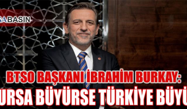 BTSO Başkanı İbrahim Burkay: ' Bursa Büyürse Türkiye Büyür '