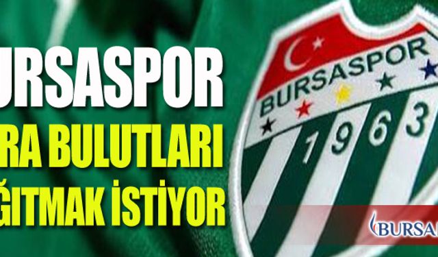 Bursaspor  Başındaki Kara Bulutları Dağıtmak İstiyor