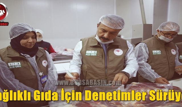 Bursa'da Sağlıklı Gıda İçin Sıkı Denetimler Devam Ediyor