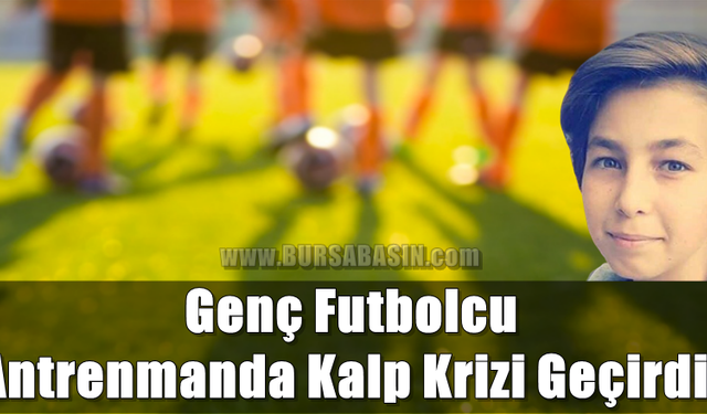 Bursa'da Acı Olay! Genç Futbolcu Kalp Krizi Sonucu Yaşamını Yitirdi