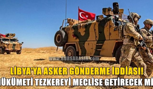 Hükümetin Libya'ya Asker Göndermek İçin Tezkere Hazırlığında Olduğu İddiası