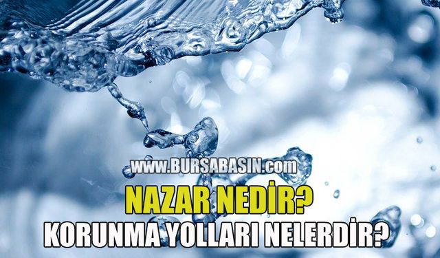 Nazar Nedir ve Nazardan Korunmak İçin Yapılması Gerekenler Nelerdir