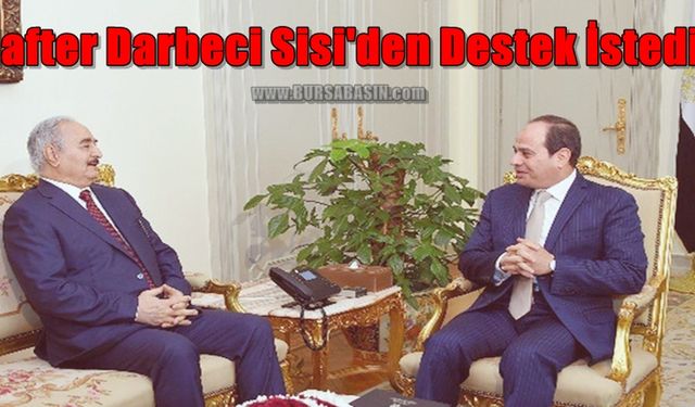 General Hafter Mısır'a Giderek Sisi'den Destek İstedi