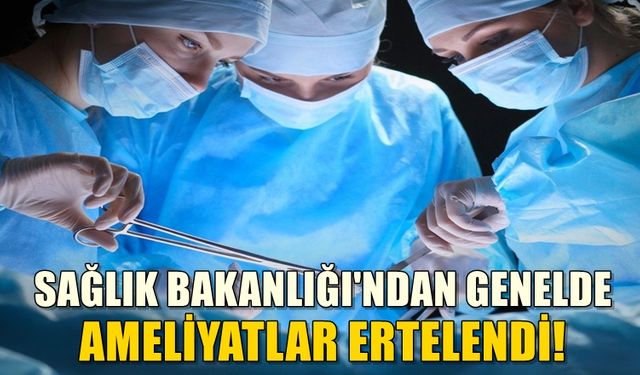 Sağlık Bakanlığı'ndan önemli karar: Ameliyatlar Ertelendi!