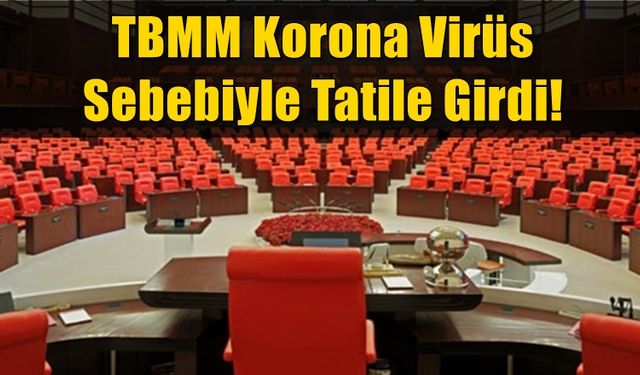 TBMM Korona Virüs Sebebiyle Tatile Girdi!