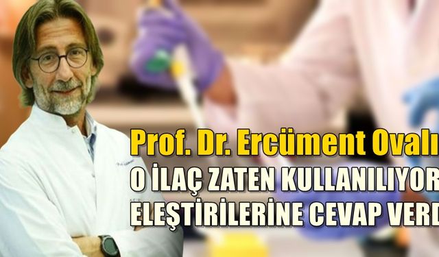 Prof. Dr. Ercüment Ovalı'dan 'ilaç zaten kullanılıyor' eleştirilerine cevap