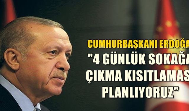 Cumhurbaşkanı Erdoğan açıkladı! 4 gün sokağa çıkma yasağı uygulanacak