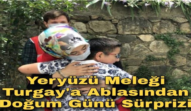 Yeryüzü meleği Turgay'a ablası Firdes Yıldırım'dan doğum günü sürprizi