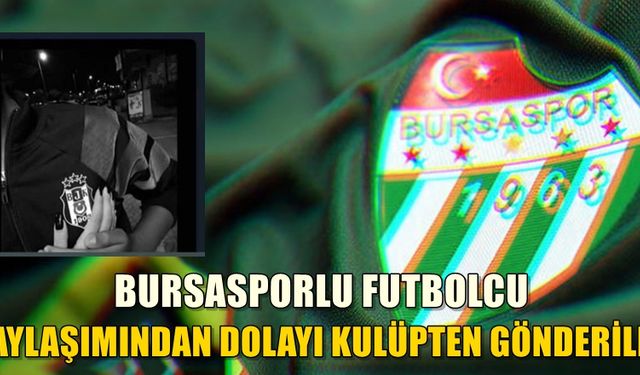 Bursasporlu futbolcu Beşiktaş paylaşımı yapınca kulüpten gönderildi 