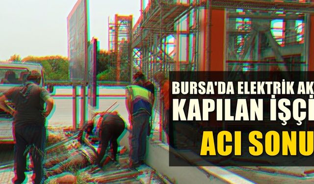 Bursa'da Acı Son! Elektrik akımına kapılan işçi yaşamını yitirdi