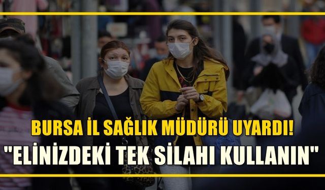 Bursa İl Sağlık Müdürü'nden önemli uyarı! Elinizdeki tek silahı kullanın