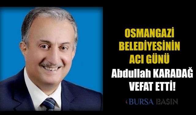 Osmangazi Belediyesi Meclis üyesi Abdullah Karadağ vefat etti