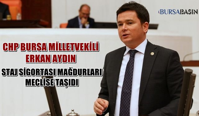 CHP Bursa Milletvekili Erkan Aydın Staj sigortası mağdurlarını meclise taşıdı