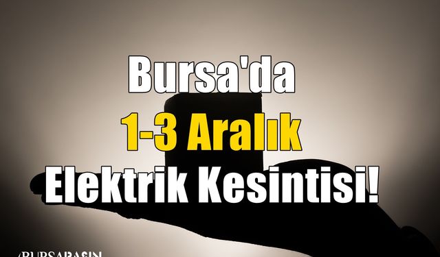 Bursa'da 1-3 Aralık Elektrik Kesintisi!