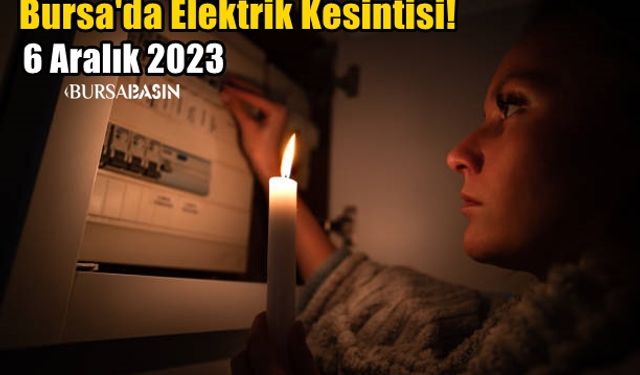 Bursa'da 6 Aralık 2023 Elektrik Kesintisi!