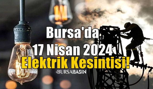 Bursa'da 17 Nisan 2024 Elektrik Kesintisi!