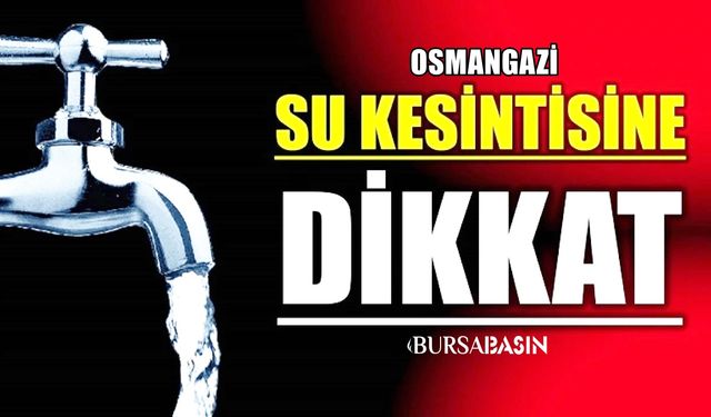 Osmangazi'de 9 Saat Su Kesintisi olacak!