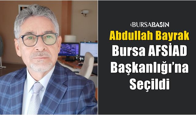 Abdullah Bayrak, Bursa AFSİAD Başkanlığı’na Seçildi