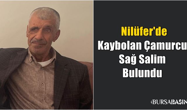 Nilüfer'de Kaybolan Kadir Çamurcu Sağ Salim Bulundu