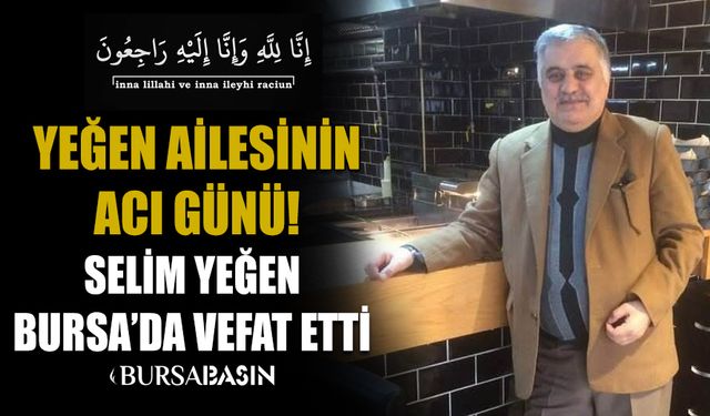 Ağrılı İş İnsanı Selim Yeğen Bursa'da vefat etti