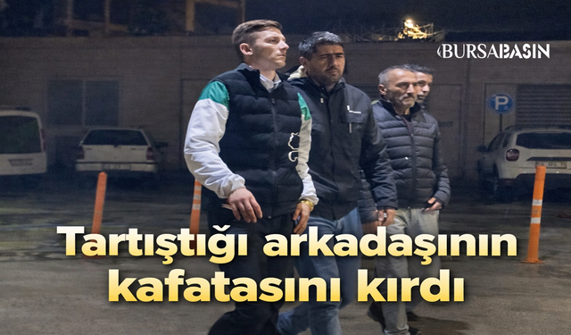 Bursa'da Tartıştığı Arkadaşının Kafatasını Kırdı