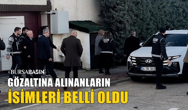 CHP’li Bursa Büyükşehir Belediyesi’nde Gözaltına Alınan İsimler Belli Oldu