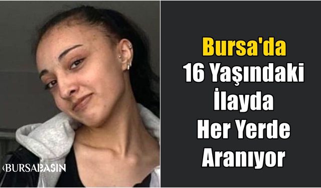 Bursa'da 16 Yaşındaki İlayda Her Yerde Aranıyor