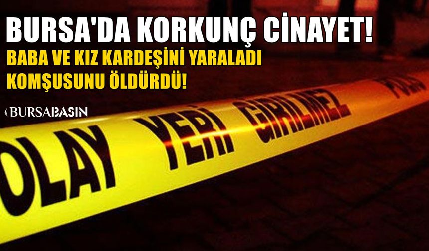 Bursa'da Cinayet! Baba ve kız kardeşini yaraladı komşuyu öldürdü