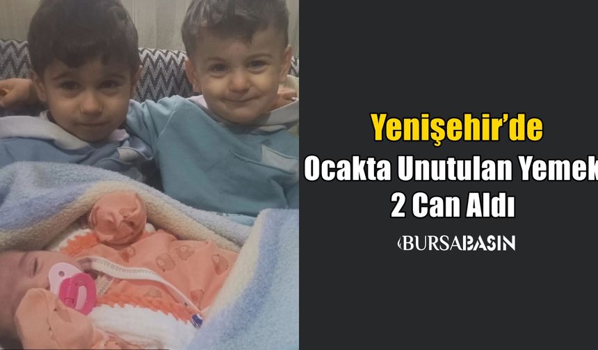 Yenişehir’de Ocakta Unutulan Yemek 2 Can Aldı