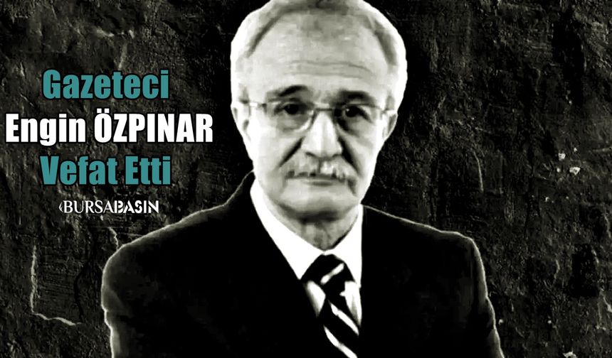 Bursa basınından Gazeteci Engin Özpınar vefat etti