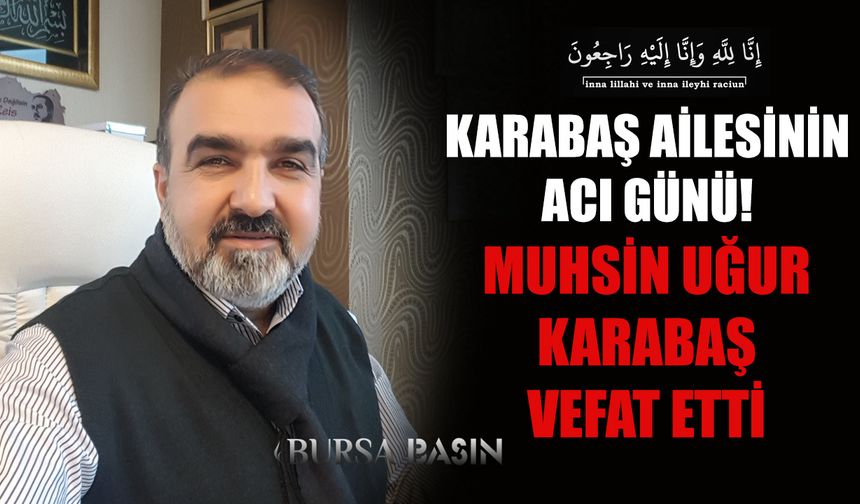 Muhsin Uğur Karabaş Bursa'da Vefat Etti