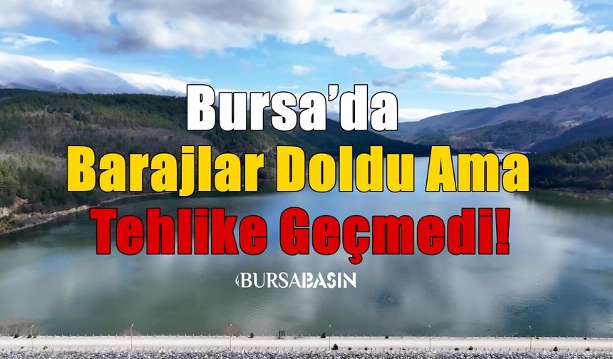 Bursa’da Barajlar Doldu Ama Tehlike Geçmedi