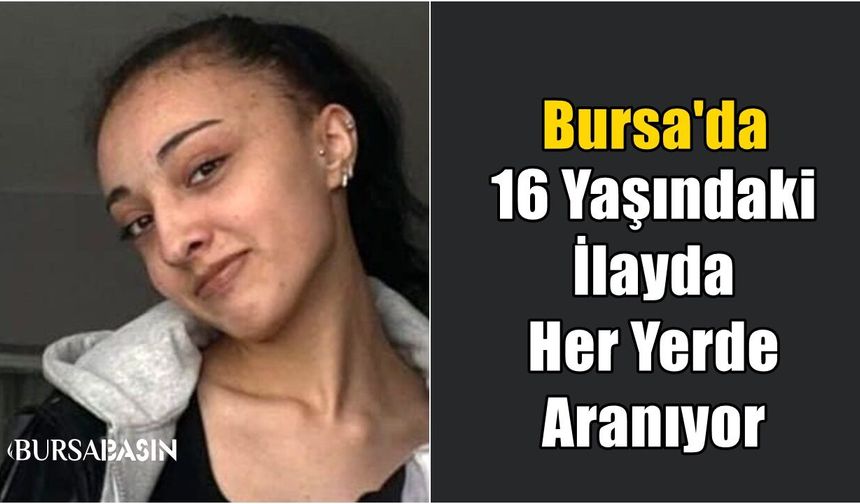 Bursa'da 16 Yaşındaki İlayda Her Yerde Aranıyor